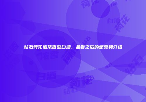 钻石荷花酒浓香型白酒，品尝之后的感受和介绍