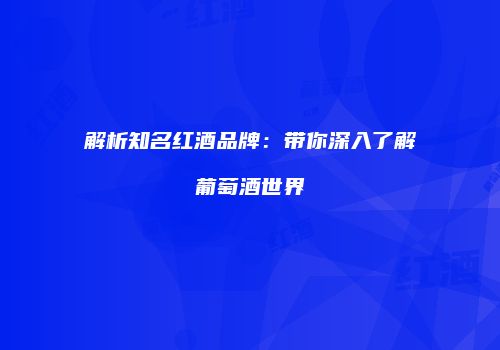 解析知名红酒品牌：带你深入了解葡萄酒世界