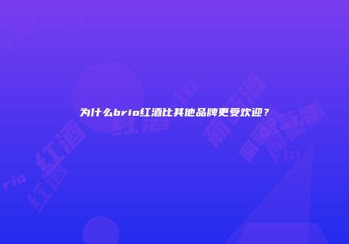 为什么brio红酒比其他品牌更受欢迎？