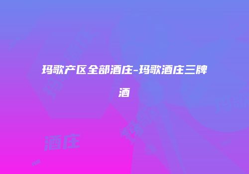 玛歌产区全部酒庄-玛歌酒庄三牌酒