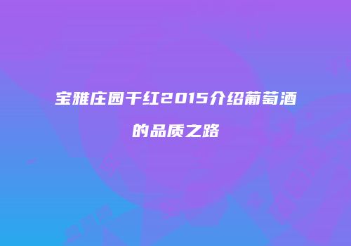 宝雅庄园干红2015介绍葡萄酒的品质之路