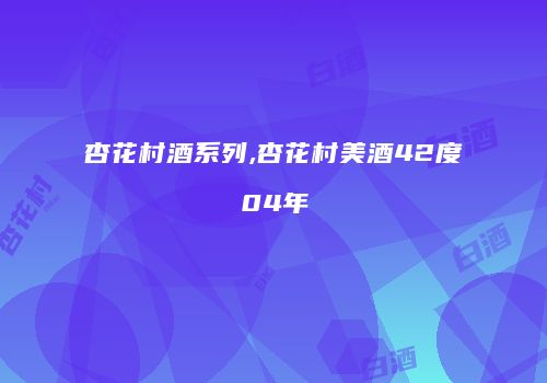 杏花村酒系列,杏花村美酒42度04年