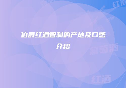 伯爵红酒智利的产地及口感介绍