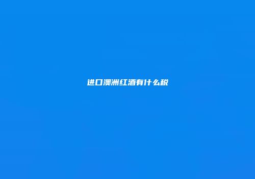进口澳洲红酒有什么税