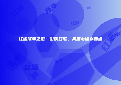 红酒陈年之道：影响口感、类型与保存要点