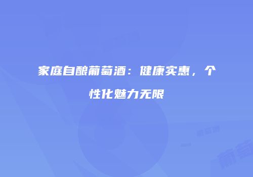 家庭自酿葡萄酒：健康实惠，个性化魅力无限