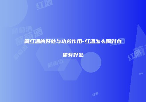 喝红酒的好处与功效作用-红酒怎么喝对身体有好处