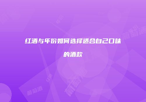红酒与年份如何选择适合自己口味的酒款