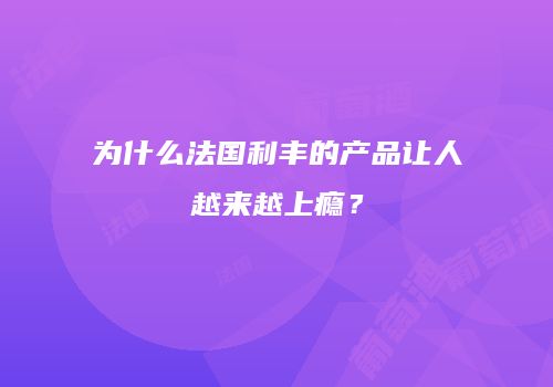 为什么法国利丰的产品让人越来越上瘾？