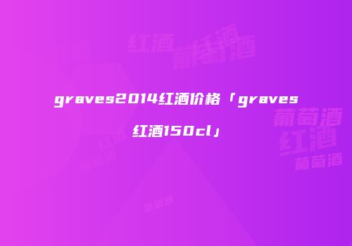 graves2014红酒价格「graves红酒150cl」