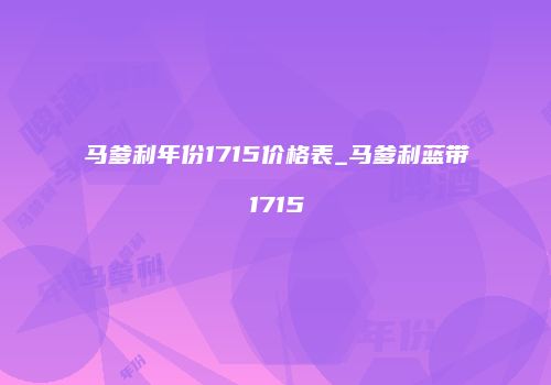 马爹利年份1715价格表_马爹利蓝带1715
