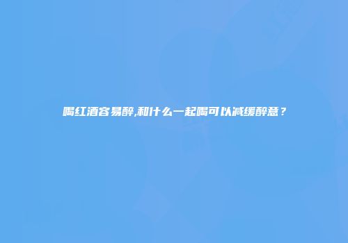 喝红酒容易醉,和什么一起喝可以减缓醉意？