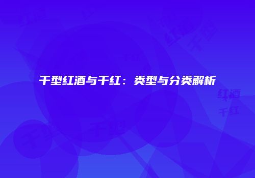干型红酒与干红：类型与分类解析