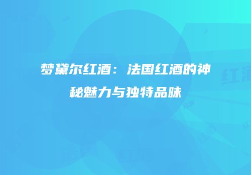 梦黛尔红酒：法国红酒的神秘魅力与独特品味