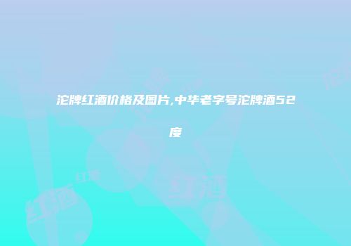 沱牌红酒价格及图片,中华老字号沱牌酒52度
