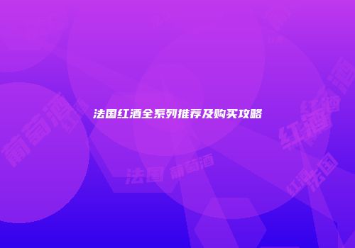 法国红酒全系列推荐及购买攻略