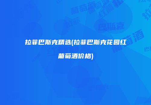 拉菲巴斯克精选(拉菲巴斯克花园红葡萄酒价格)
