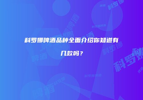 科罗娜啤酒品种全面介绍你知道有几款吗？
