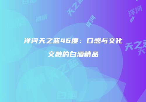 洋河天之蓝46度：口感与文化交融的白酒精品