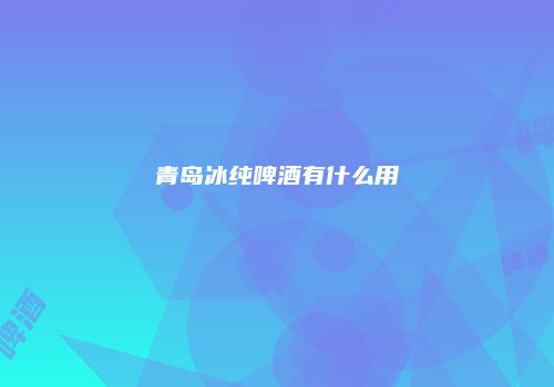 青岛冰纯啤酒有什么用