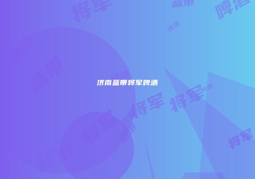 济南蓝带将军啤酒
