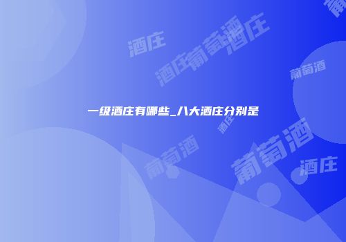 一级酒庄有哪些_八大酒庄分别是