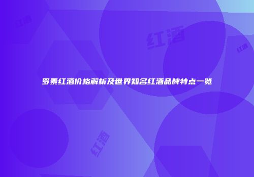 罗素红酒价格解析及世界知名红酒品牌特点一览