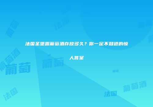 法国圣堡露葡萄酒存放多久？你一定不知道的惊人答案