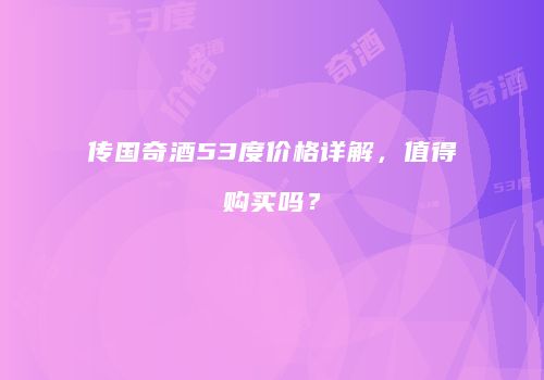 传国奇酒53度价格详解，值得购买吗？