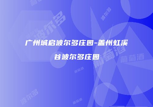 广州城启波尔多庄园-盖州虹溪谷波尔多庄园