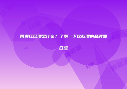 蒂娜红红酒是什么？了解一下这款酒的品牌和口感