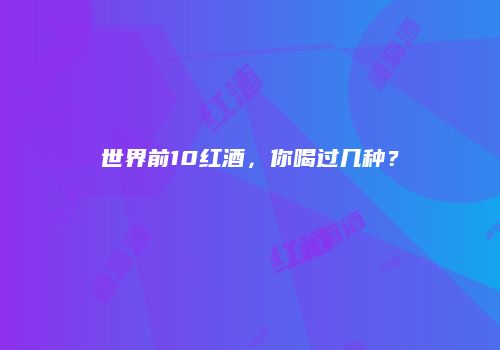 世界前10红酒，你喝过几种？