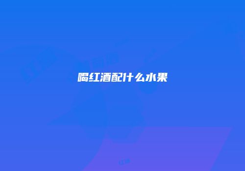 喝红酒配什么水果