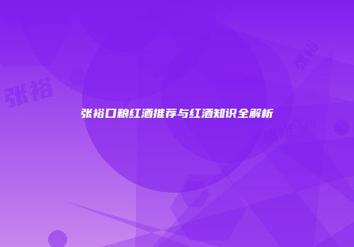 张裕口粮红酒推荐与红酒知识全解析