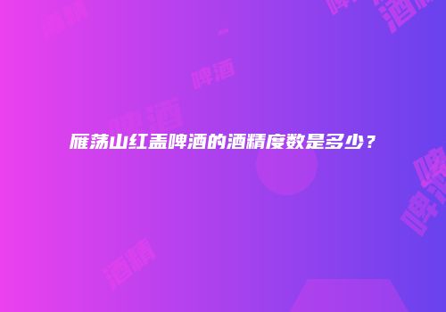雁荡山红盖啤酒的酒精度数是多少？