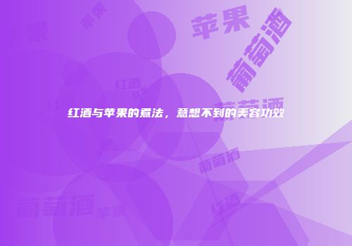 红酒与苹果的煮法，意想不到的美容功效