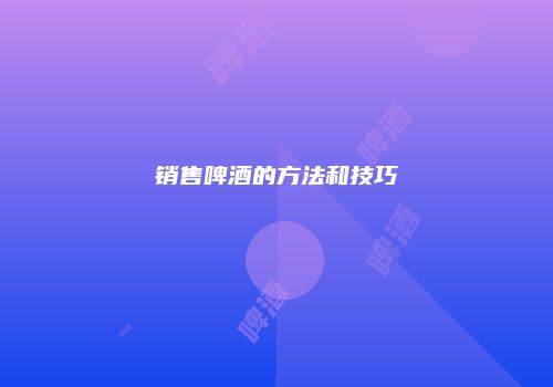 销售啤酒的方法和技巧
