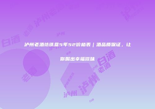 泸州老酒坊铁盒5年52价格表｜酒品质保证，让你喝出幸福滋味