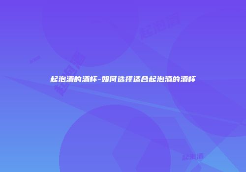 起泡酒的酒杯-如何选择适合起泡酒的酒杯