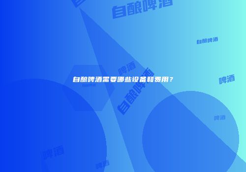 自酿啤酒需要哪些设备和费用？