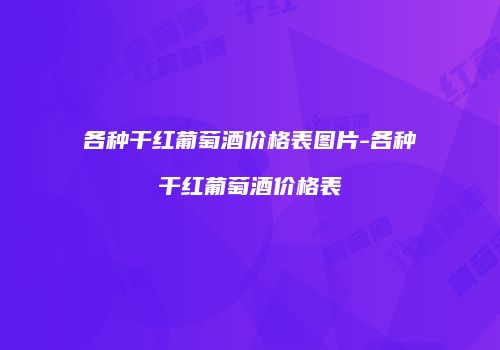 各种干红葡萄酒价格表图片-各种干红葡萄酒价格表