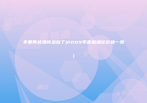不要再被酒商忽悠了(2009年喜鹊酒庄价格一览)