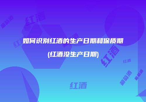 如何识别红酒的生产日期和保质期(红酒没生产日期)