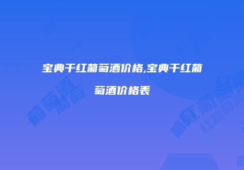 宝典干红葡萄酒价格,宝典干红葡萄酒价格表