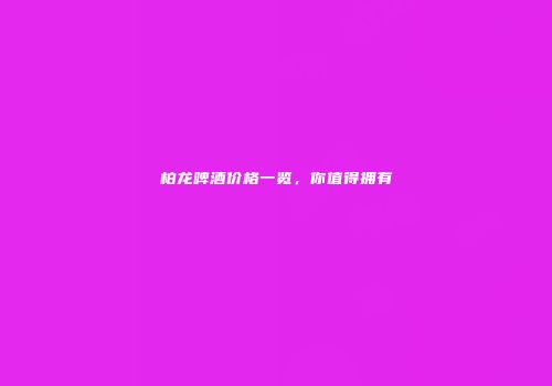 柏龙啤酒价格一览，你值得拥有