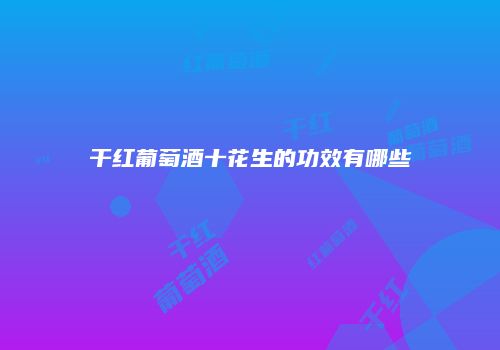 干红葡萄酒十花生的功效有哪些