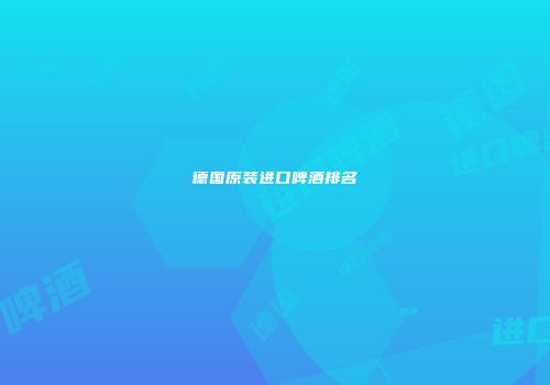 德国原装进口啤酒排名