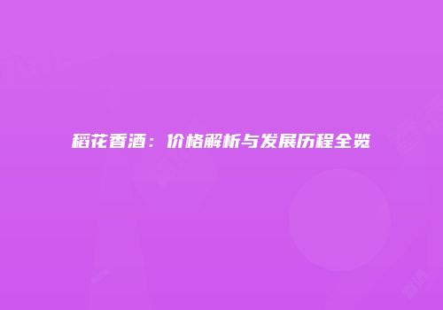 稻花香酒：价格解析与发展历程全览