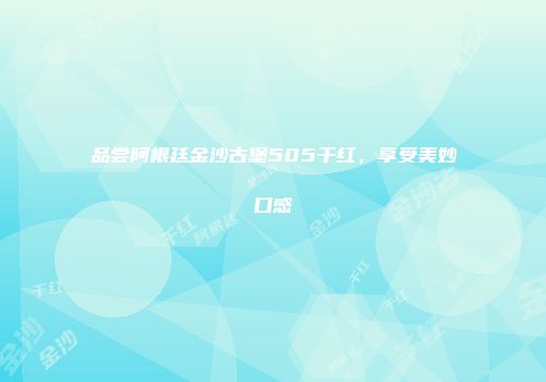 品尝阿根廷金沙古堡505干红，享受美妙口感
