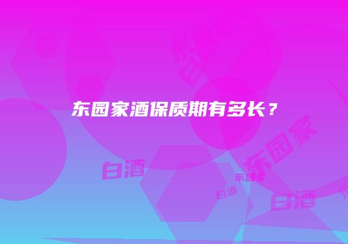 东园家酒保质期有多长？